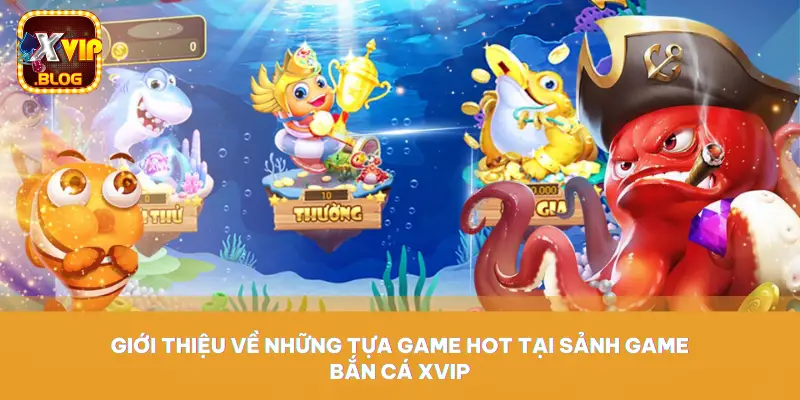 Giới thiệu về những tựa game hot tại sảnh game bắn cá XVIP