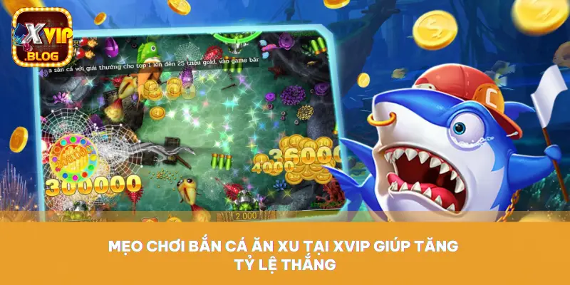 Mẹo chơi bắn cá ăn xu tại XVIP giúp tăng tỷ lệ thắng